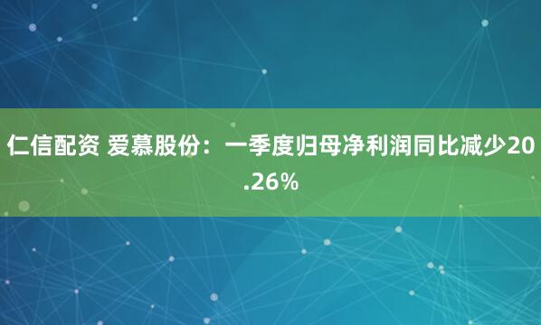 仁信配资 爱慕股份：一季度归母净利润同比减少20.26%
