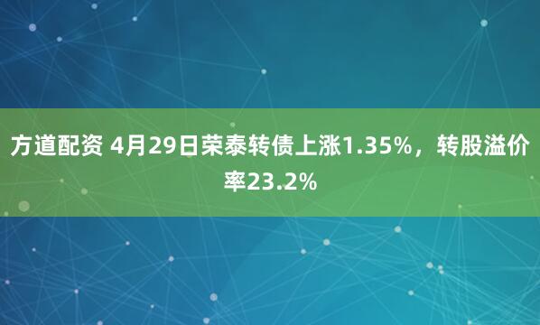 方道配资 4月29日荣泰转债上涨1.35%，转股溢价率23.2%