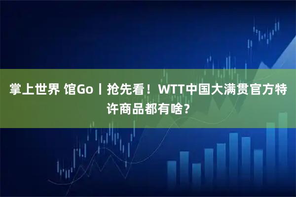 掌上世界 馆Go丨抢先看！WTT中国大满贯官方特许商品都有啥？