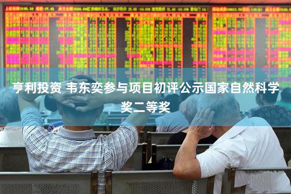 亨利投资 韦东奕参与项目初评公示国家自然科学奖二等奖