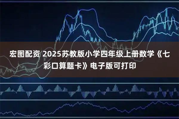 宏图配资 2025苏教版小学四年级上册数学《七彩口算题卡》电子版可打印
