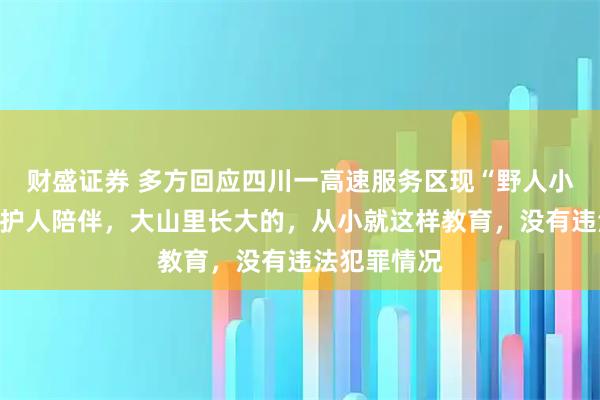 财盛证券 多方回应四川一高速服务区现“野人小孩”：有监护人陪伴，大山里长大的，从小就这样教育，没有违法犯罪情况