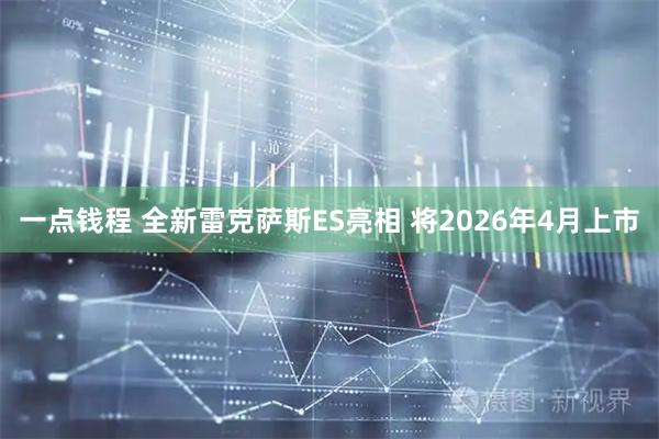 一点钱程 全新雷克萨斯ES亮相 将2026年4月上市