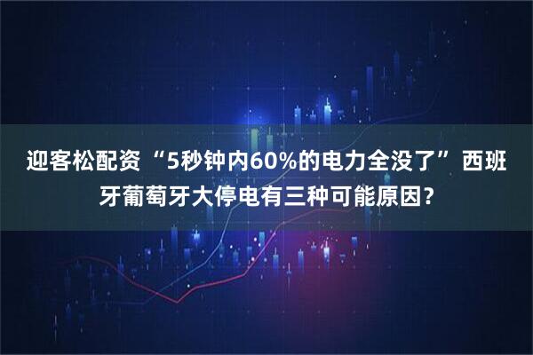 迎客松配资 “5秒钟内60%的电力全没了” 西班牙葡萄牙大停电有三种可能原因？