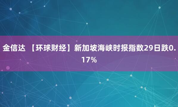 金信达 【环球财经】新加坡海峡时报指数29日跌0.17%