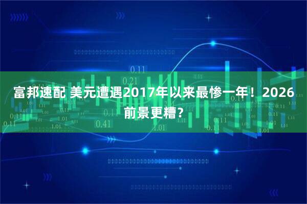 富邦速配 美元遭遇2017年以来最惨一年!2026前景更糟?