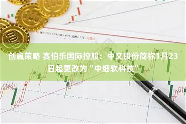 创赢策略 赛伯乐国际控股：中文股份简称1月23日起更改为“中细软科技”