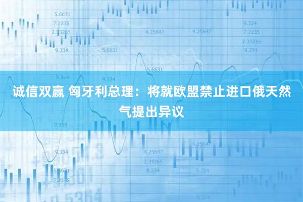 诚信双赢 匈牙利总理：将就欧盟禁止进口俄天然气提出异议