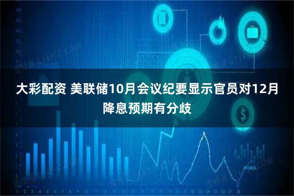 大彩配资 美联储10月会议纪要显示官员对12月降息预期有分歧