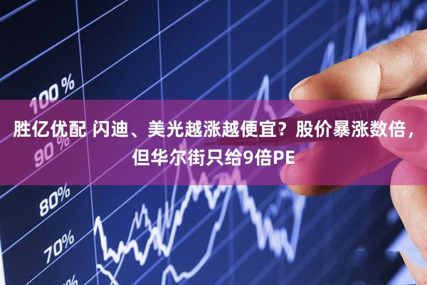 胜亿优配 闪迪、美光越涨越便宜？股价暴涨数倍，但华尔街只给9倍PE