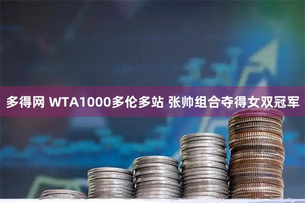 多得网 WTA1000多伦多站 张帅组合夺得女双冠军