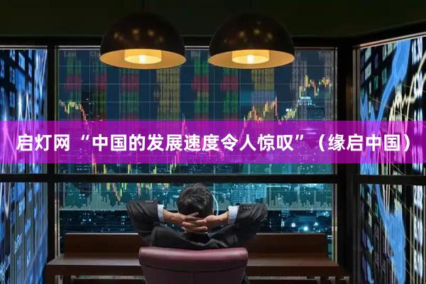启灯网 “中国的发展速度令人惊叹”（缘启中国）