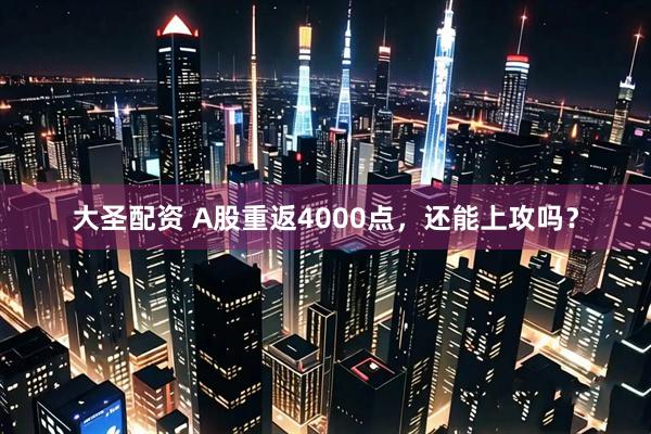 大圣配资 A股重返4000点，还能上攻吗？